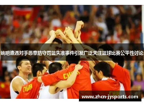 姚明遭遇对手恶意防守罚篮失准事件引发广泛关注篮球比赛公平性讨论