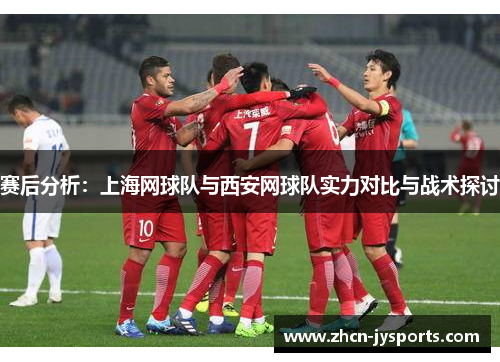赛后分析：上海网球队与西安网球队实力对比与战术探讨