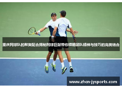 重庆网球队的默契配合揭秘网球巨献带你领略团队精神与技巧的完美结合