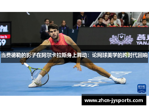 当费德勒的影子在阿尔卡拉斯身上舞动：论网球美学的跨时代回响