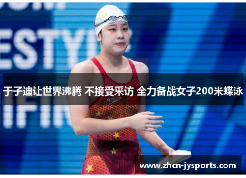 于子迪让世界沸腾 不接受采访 全力备战女子200米蝶泳