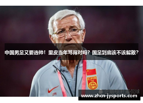 中国男足又要选帅！里皮当年骂得对吗？国足到底该不该解散？