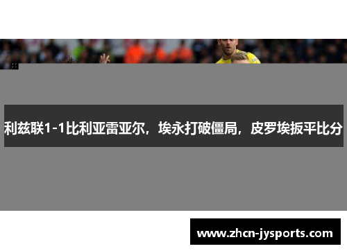 利兹联1-1比利亚雷亚尔，埃永打破僵局，皮罗埃扳平比分