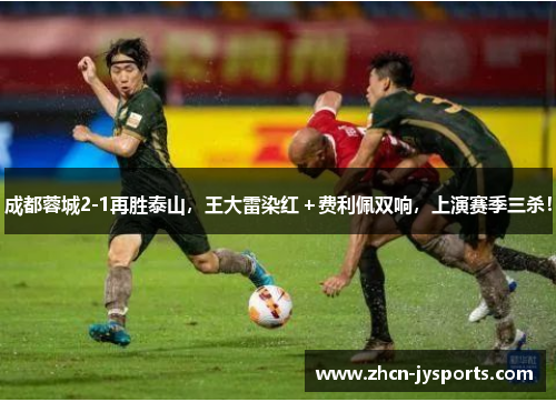 成都蓉城2-1再胜泰山，王大雷染红＋费利佩双响，上演赛季三杀！