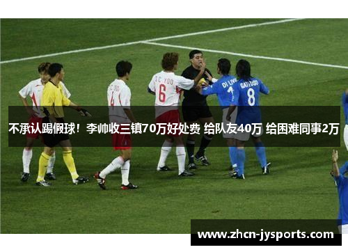 不承认踢假球！李帅收三镇70万好处费 给队友40万 给困难同事2万